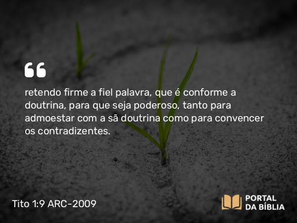 Tito 1:9 ARC-2009 - retendo firme a fiel palavra, que é conforme a doutrina, para que seja poderoso, tanto para admoestar com a sã doutrina como para convencer os contradizentes.