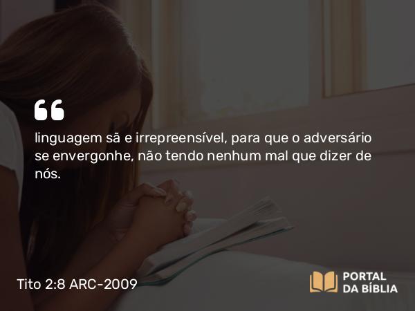 Tito 2:8 ARC-2009 - linguagem sã e irrepreensível, para que o adversário se envergonhe, não tendo nenhum mal que dizer de nós.