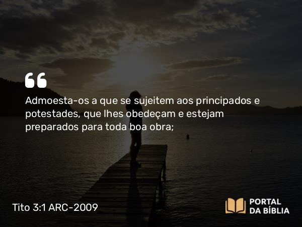 Tito 3:1 ARC-2009 - Admoesta-os a que se sujeitem aos principados e potestades, que lhes obedeçam e estejam preparados para toda boa obra;