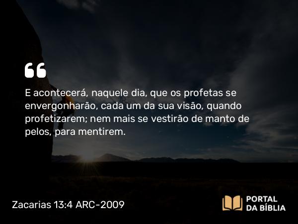 Zacarias 13:4 ARC-2009 - E acontecerá, naquele dia, que os profetas se envergonharão, cada um da sua visão, quando profetizarem; nem mais se vestirão de manto de pelos, para mentirem.