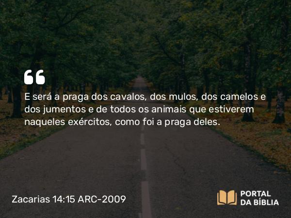 Zacarias 14:15 ARC-2009 - E será a praga dos cavalos, dos mulos, dos camelos e dos jumentos e de todos os animais que estiverem naqueles exércitos, como foi a praga deles.