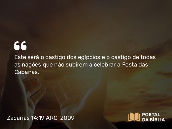 Zacarias 14:19 ARC-2009 - Este será o castigo dos egípcios e o castigo de todas as nações que não subirem a celebrar a Festa das Cabanas.