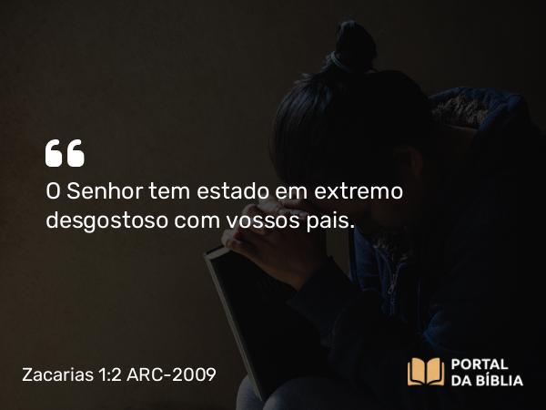 Zacarias 1:2 ARC-2009 - O Senhor tem estado em extremo desgostoso com vossos pais.