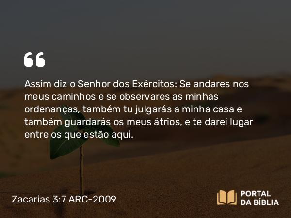 Zacarias 3:7 ARC-2009 - Assim diz o Senhor dos Exércitos: Se andares nos meus caminhos e se observares as minhas ordenanças, também tu julgarás a minha casa e também guardarás os meus átrios, e te darei lugar entre os que estão aqui.