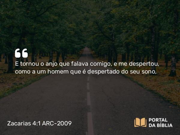 Zacarias 4:1 ARC-2009 - E tornou o anjo que falava comigo, e me despertou, como a um homem que é despertado do seu sono,