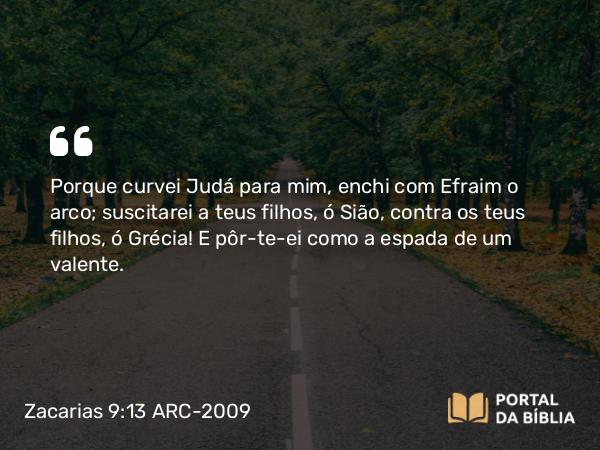 Zacarias 9:13 ARC-2009 - Porque curvei Judá para mim, enchi com Efraim o arco; suscitarei a teus filhos, ó Sião, contra os teus filhos, ó Grécia! E pôr-te-ei como a espada de um valente.