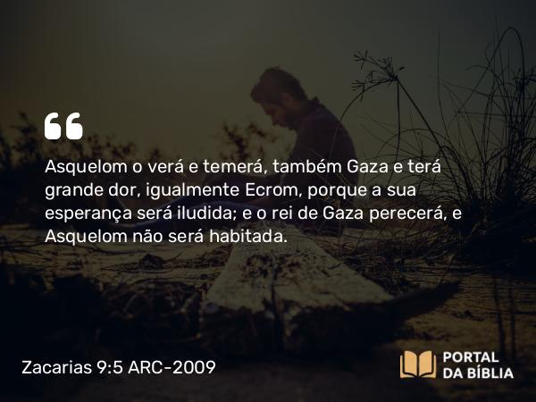 Zacarias 9:5-6 ARC-2009 - Asquelom o verá e temerá, também Gaza e terá grande dor, igualmente Ecrom, porque a sua esperança será iludida; e o rei de Gaza perecerá, e Asquelom não será habitada.