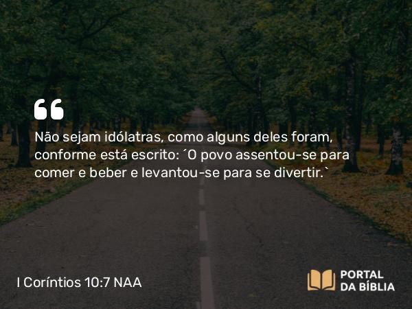 I Coríntios 10:7 NAA - Não sejam idólatras, como alguns deles foram, conforme está escrito: 