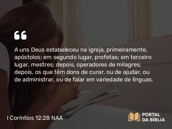 I Coríntios 12:28-29 NAA - A uns Deus estabeleceu na igreja, primeiramente, apóstolos; em segundo lugar, profetas; em terceiro lugar, mestres; depois, operadores de milagres; depois, os que têm dons de curar, ou de ajudar, ou de administrar, ou de falar em variedade de línguas.