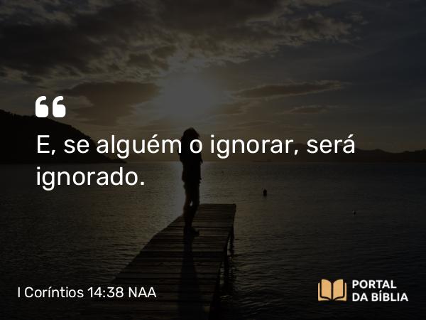 I Coríntios 14:38 NAA - E, se alguém o ignorar, será ignorado.