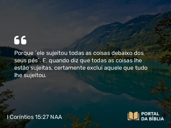 I Coríntios 15:27 NAA - Porque 