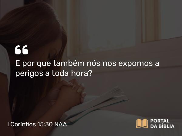 I Coríntios 15:30-32 NAA - E por que também nós nos expomos a perigos a toda hora?