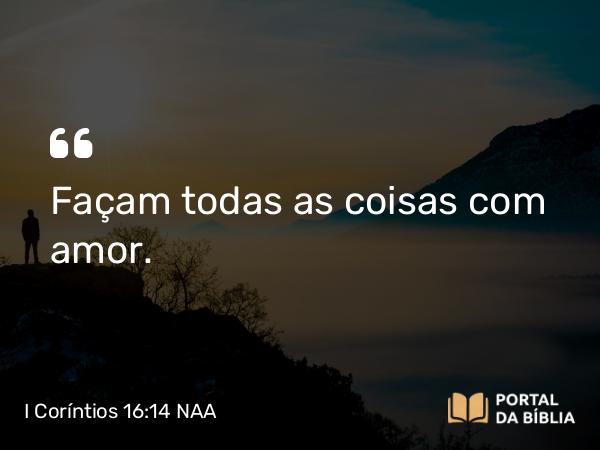 I Coríntios 16:14 NAA - Façam todas as coisas com amor.