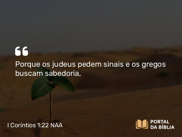 I Coríntios 1:22 NAA - Porque os judeus pedem sinais e os gregos buscam sabedoria,