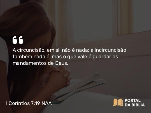 I Coríntios 7:19 NAA - A circuncisão, em si, não é nada; a incircuncisão também nada é, mas o que vale é guardar os mandamentos de Deus.