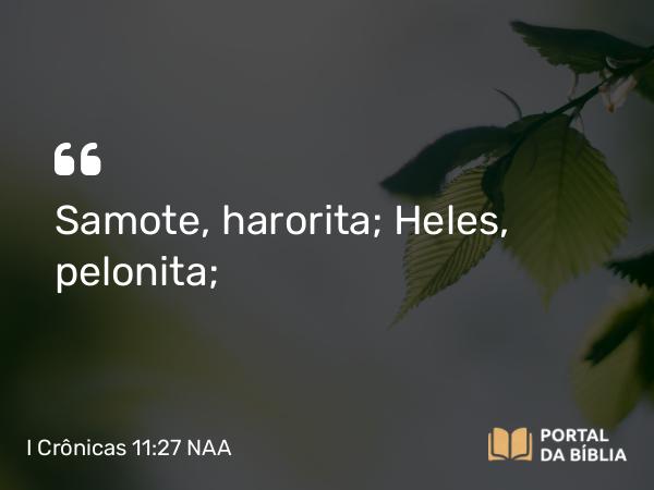 I Crônicas 11:27 NAA - Samote, harorita; Heles, pelonita;