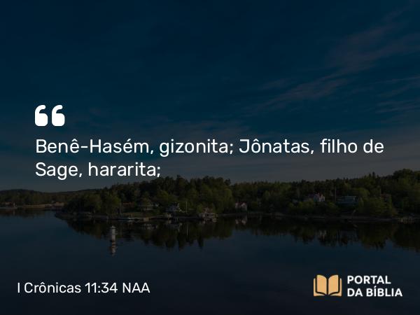 I Crônicas 11:34 NAA - Benê-Hasém, gizonita; Jônatas, filho de Sage, hararita;