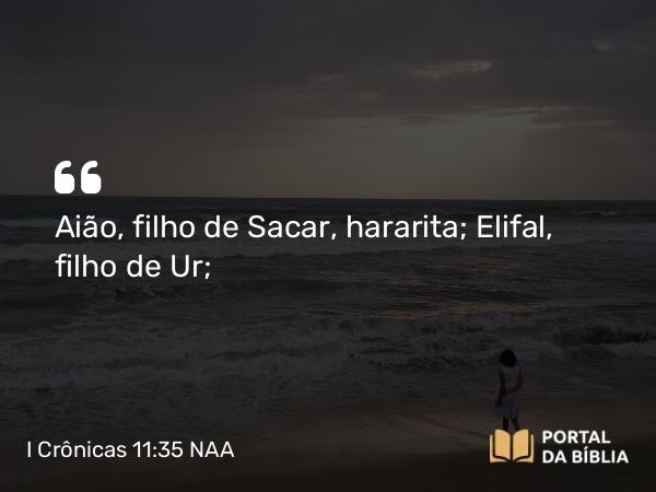 I Crônicas 11:35 NAA - Aião, filho de Sacar, hararita; Elifal, filho de Ur;