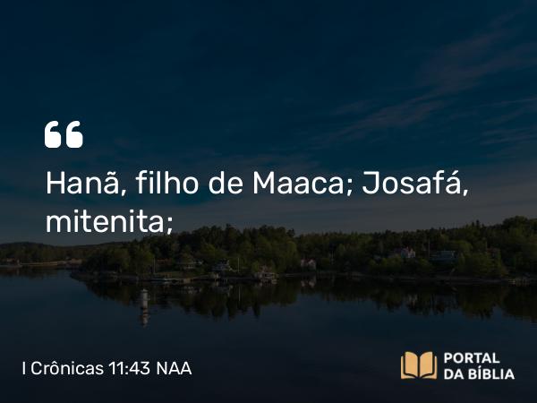 I Crônicas 11:43 NAA - Hanã, filho de Maaca; Josafá, mitenita;