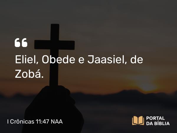 I Crônicas 11:47 NAA - Eliel, Obede e Jaasiel, de Zobá.