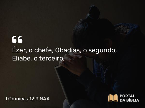 I Crônicas 12:9 NAA - Ézer, o chefe, Obadias, o segundo, Eliabe, o terceiro,