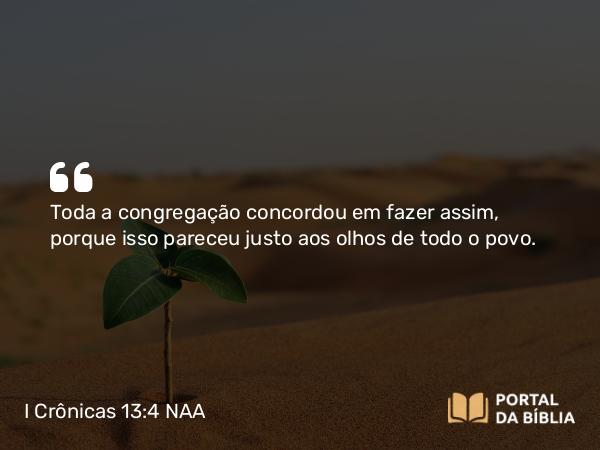 I Crônicas 13:4 NAA - Toda a congregação concordou em fazer assim, porque isso pareceu justo aos olhos de todo o povo.