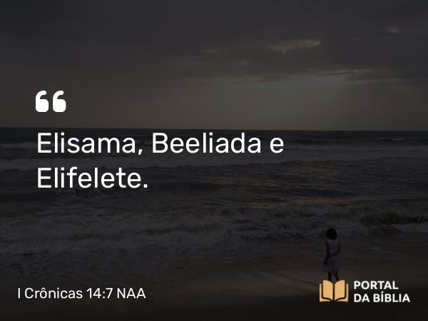 I Crônicas 14:7 NAA - Elisama, Beeliada e Elifelete.