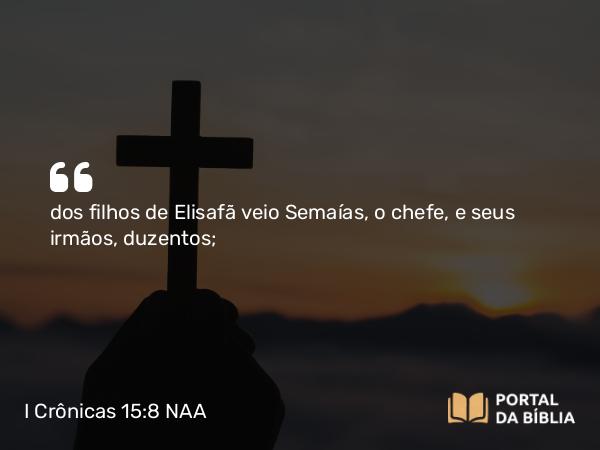 I Crônicas 15:8 NAA - dos filhos de Elisafã veio Semaías, o chefe, e seus irmãos, duzentos;