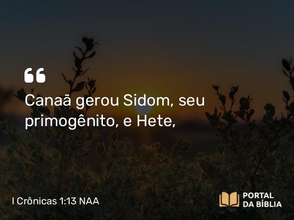 I Crônicas 1:13 NAA - Canaã gerou Sidom, seu primogênito, e Hete,