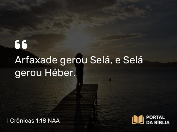 I Crônicas 1:18 NAA - Arfaxade gerou Selá, e Selá gerou Héber.