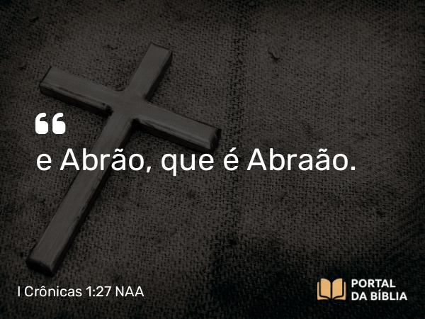 I Crônicas 1:27 NAA - e Abrão, que é Abraão.