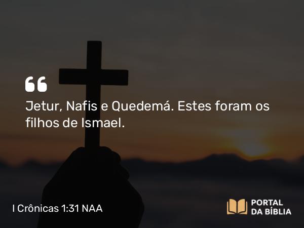 I Crônicas 1:31 NAA - Jetur, Nafis e Quedemá. Estes foram os filhos de Ismael.