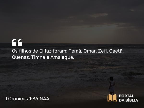 I Crônicas 1:36 NAA - Os filhos de Elifaz foram: Temã, Omar, Zefi, Gaetã, Quenaz, Timna e Amaleque.