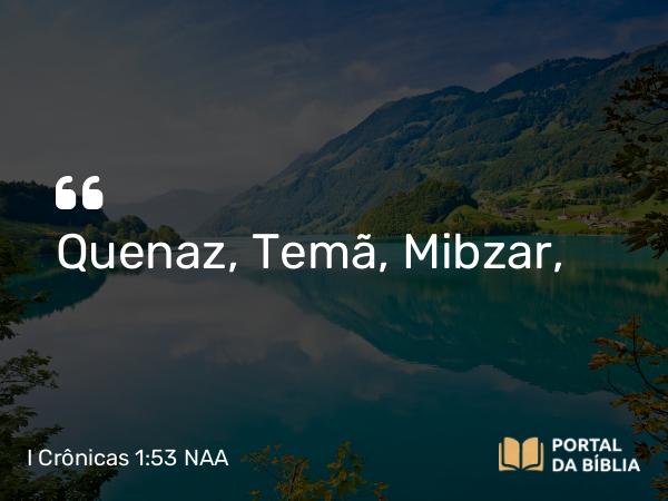 I Crônicas 1:53 NAA - Quenaz, Temã, Mibzar,