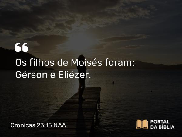 I Crônicas 23:15 NAA - Os filhos de Moisés foram: Gérson e Eliézer.