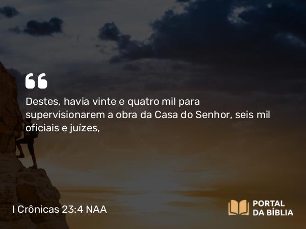 I Crônicas 23:4-5 NAA - Destes, havia vinte e quatro mil para supervisionarem a obra da Casa do Senhor, seis mil oficiais e juízes,