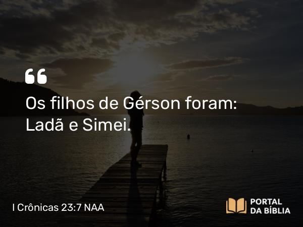 I Crônicas 23:7 NAA - Os filhos de Gérson foram: Ladã e Simei.