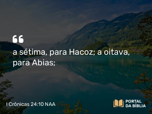 I Crônicas 24:10 NAA - a sétima, para Hacoz; a oitava, para Abias;