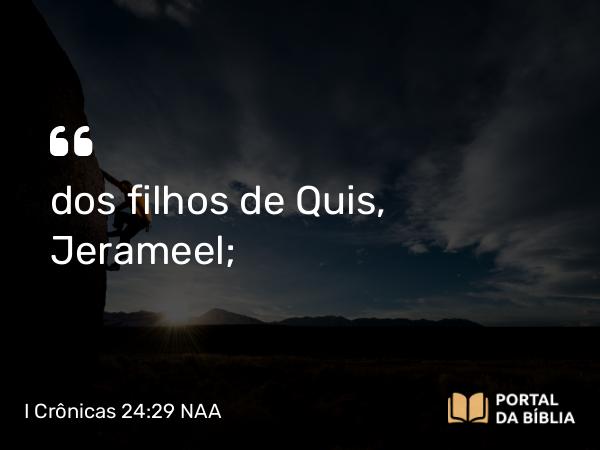 I Crônicas 24:29 NAA - dos filhos de Quis, Jerameel;