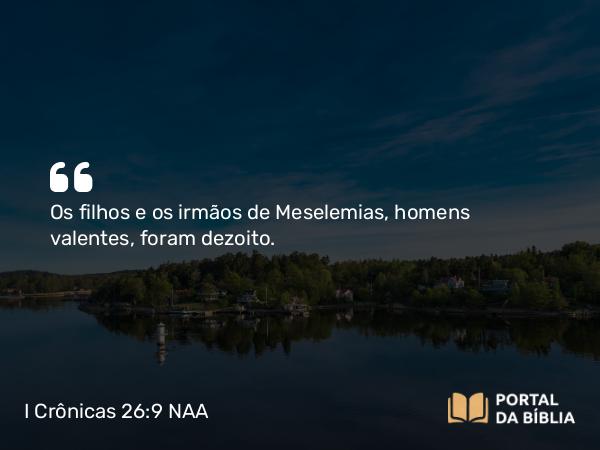 I Crônicas 26:9 NAA - Os filhos e os irmãos de Meselemias, homens valentes, foram dezoito.