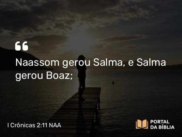 I Crônicas 2:11 NAA - Naassom gerou Salma, e Salma gerou Boaz;