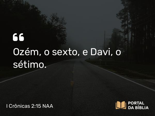 I Crônicas 2:15 NAA - Ozém, o sexto, e Davi, o sétimo.