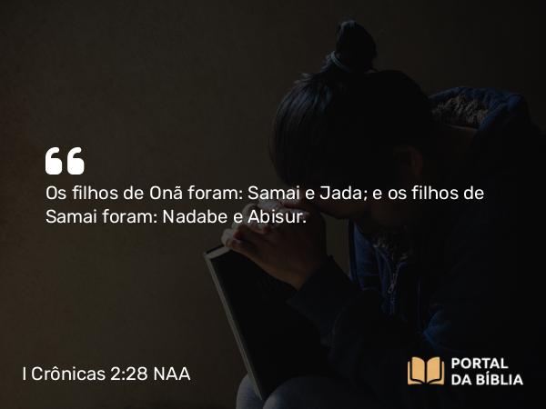 I Crônicas 2:28 NAA - Os filhos de Onã foram: Samai e Jada; e os filhos de Samai foram: Nadabe e Abisur.