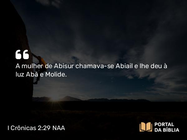 I Crônicas 2:29 NAA - A mulher de Abisur chamava-se Abiail e lhe deu à luz Abã e Molide.