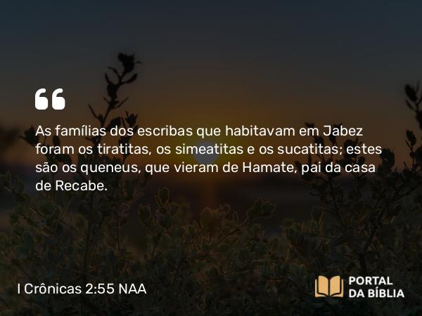 I Crônicas 2:55 NAA - As famílias dos escribas que habitavam em Jabez foram os tiratitas, os simeatitas e os sucatitas; estes são os queneus, que vieram de Hamate, pai da casa de Recabe.