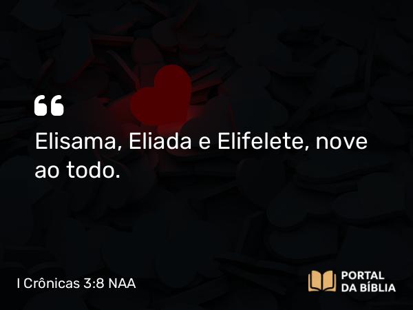 I Crônicas 3:8 NAA - Elisama, Eliada e Elifelete, nove ao todo.