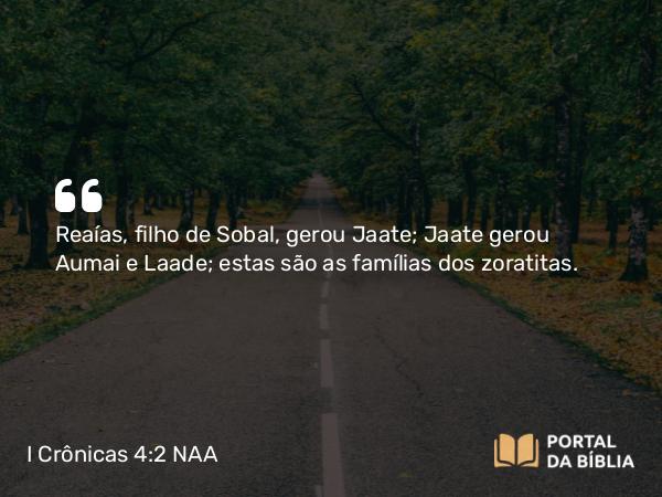 I Crônicas 4:2 NAA - Reaías, filho de Sobal, gerou Jaate; Jaate gerou Aumai e Laade; estas são as famílias dos zoratitas.