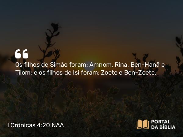 I Crônicas 4:20 NAA - Os filhos de Simão foram: Amnom, Rina, Ben-Hanã e Tilom; e os filhos de Isi foram: Zoete e Ben-Zoete.