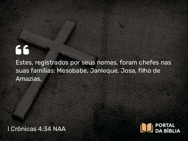 I Crônicas 4:34 NAA - Estes, registrados por seus nomes, foram chefes nas suas famílias: Mesobabe, Janleque, Josa, filho de Amazias,