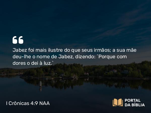 I Crônicas 4:9 NAA - Jabez foi mais ilustre do que seus irmãos; a sua mãe deu-lhe o nome de Jabez, dizendo: 